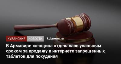 В Армавире женщина отделалась условным сроком за продажу в интернете запрещенных таблеток для похудения - kubnews.ru - Россия - Краснодарский край