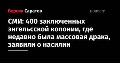 Снежана Мунтян - СМИ: 400 заключенных энгельсской колонии, где недавно была массовая драка, заявили о насилии - nversia.ru - Саратовская обл.