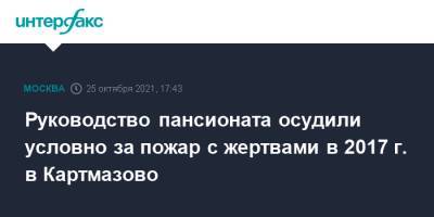 Руководство пансионата осудили условно за пожар с жертвами в 2017 г. в Картмазово - interfax.ru - Москва - Россия