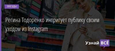 Регина Тодоренко интригует публику своим уходом из Instagram - skuke.net