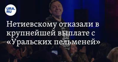 Сергей Нетиевский - Нетиевскому отказали в крупнейшей выплате с «Уральских пельменей» - ura.news - Москва