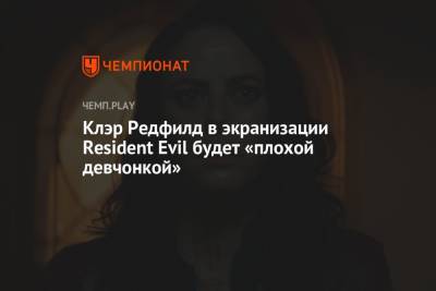 Клэр Редфилд в экранизации Resident Evil будет «плохой девчонкой» - championat.com - Россия