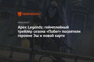 Apex Legends: геймплейный трейлер сезона «Побег» посвятили героине Эш и новой карте - championat.com