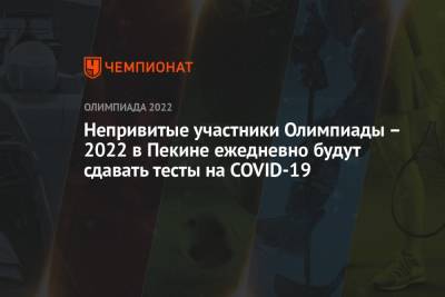 Непривитые участники Олимпиады – 2022 в Пекине ежедневно будут сдавать тесты на COVID-19 - championat.com - Китай - Пекин