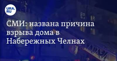 СМИ: названа причина взрыва дома в Набережных Челнах - ura.news - респ. Татарстан - Набережные Челны