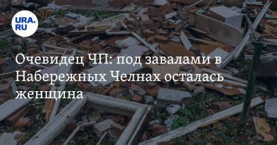 Очевидец ЧП: под завалами в Набережных Челнах осталась женщина - ura.news - Набережные Челны