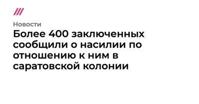 Более 400 заключенных сообщили о насилии по отношению к ним в саратовской колонии - tvrain.ru