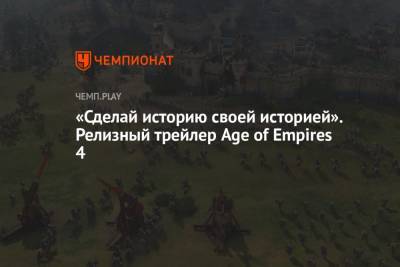 «Сделай историю своей историей». Релизный трейлер Age of Empires 4 - championat.com - Китай - Англия - Русь - Microsoft