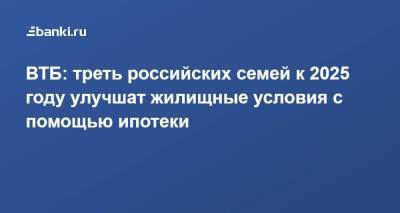 ВТБ: треть российских семей к 2025 году улучшат жилищные условия с помощью ипотеки - smartmoney.one - Россия