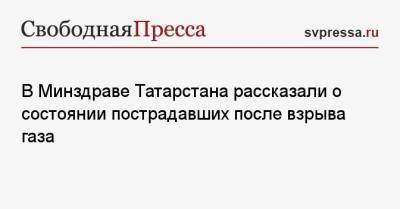 В Минздраве Татарстана рассказали о состоянии пострадавших после взрыва газа - svpressa.ru - респ. Татарстан - Турция - Набережные Челны - Ивановская обл.