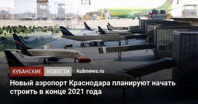 Новый аэропорт Краснодара планируют начать строить в конце 2021 года - kubnews.ru - Анапа - Сочи - Краснодарский край - Краснодар - Строительство