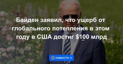 Джо Байден - Байден заявил, что ущерб от глобального потепления в этом году в США достиг $100 млрд - news.mail.ru - США - Вашингтон - шт.Нью-Джерси