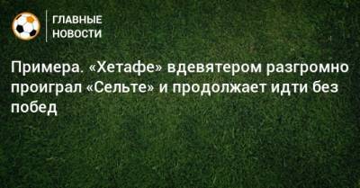 Яго Аспас - Примера. «Хетафе» вдевятером разгромно проиграл «Сельте» и продолжает идти без побед - bombardir.ru - Испания