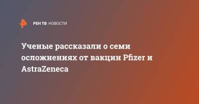 Ученые рассказали о семи осложнениях от вакцин Pfizer и AstraZeneca - ren.tv - Англия
