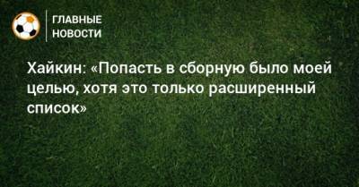 Никита Хайкин - Хайкин: «Попасть в сборную было моей целью, хотя это только расширенный список» - bombardir.ru - Россия