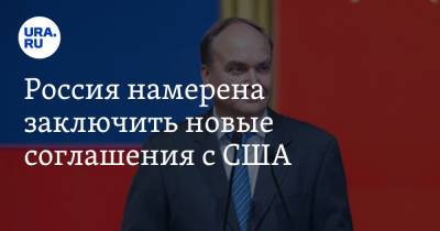 Анатолий Антонов - Россия намерена заключить новые соглашения с США - ura.news - Россия - США - Вашингтон