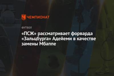 Карим Адейеми - «ПСЖ» рассматривает форварда «Зальцбурга» Адейеми в качестве замены Мбаппе - championat.com - Монако