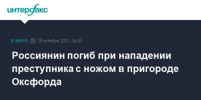 Россиянин погиб при нападении преступника с ножом в пригороде Оксфорда - interfax.ru - Москва - Россия - Англия - Великобритания