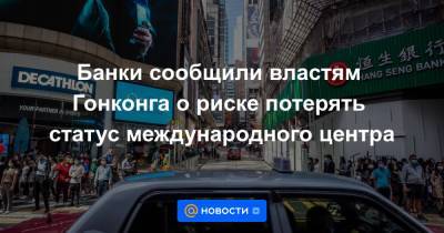 Банки сообщили властям Гонконга о риске потерять статус международного центра - news.mail.ru - Китай - Гонконг - Гонконг