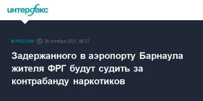 Задержанного в аэропорту Барнаула жителя ФРГ будут судить за контрабанду наркотиков - interfax.ru - Москва - Россия - Германия - Барнаул - Алтайский край