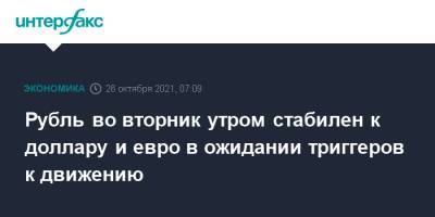 Рубль во вторник утром стабилен к доллару и евро в ожидании триггеров к движению - interfax.ru - Москва - США