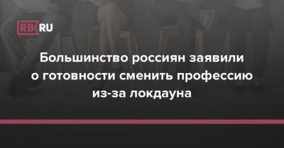 Большинство россиян заявили о готовности сменить профессию из-за локдауна - rb.ru - Россия