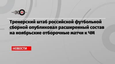 Станислав Черчесов - Артем Дзюбы - Валерий Карпин - Тренерский штаб российской футбольной сборной опубликовал расширенный состав на ноябрьские отборочные матчи к ЧМ - echo.msk.ru - Хорватия - Кипр - Катар