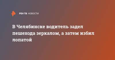 В Челябинске водитель задел пешехода зеркалом, а затем избил лопатой - ren.tv - Челябинская обл. - Челябинск