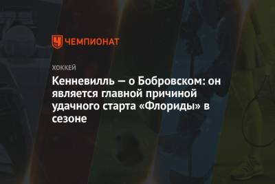 Сергей Бобровский - Кенневилль — о Бобровском: он является главной причиной удачного старта «Флориды» в сезоне - championat.com - Россия - шт.Флорида