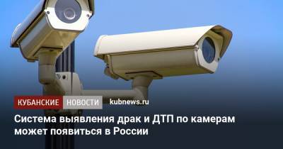 Система выявления драк и ДТП по камерам может появиться в России - kubnews.ru - Россия