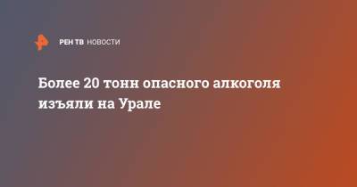 Более 20 тонн опасного алкоголя изъяли на Урале - ren.tv - Свердловская обл.