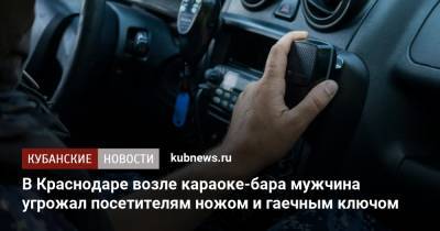 В Краснодаре возле караоке-бара мужчина угрожал посетителям ножом и гаечным ключом - kubnews.ru - Краснодарский край - Краснодар