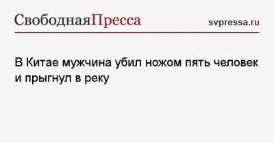 В Китае мужчина убил ножом пять человек и прыгнул в реку - svpressa.ru - Китай - Англия - респ. Чувашия - респ. Хакасия - Ухань