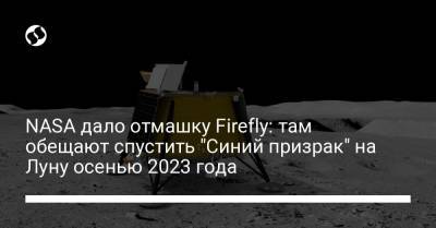 NASA дало отмашку Firefly: там обещают спустить "Синий призрак" на Луну осенью 2023 года - liga.net - Украина