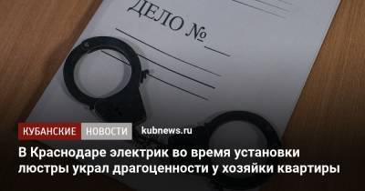 В Краснодаре электрик во время установки люстры украл драгоценности у хозяйки квартиры - kubnews.ru - Россия - Краснодарский край - Краснодар