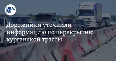 Дорожники уточнили информацию по перекрытию курганской трассы - ura.news - Курганская обл.