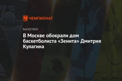 Дмитрий Кулагин - В Москве обокрали дом баскетболиста «Зенита» Дмитрия Кулагина - championat.com - Москва