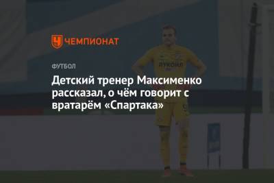 Александр Максименко - Павел Левкович - Детский тренер Максименко рассказал, о чём говорит с вратарём «Спартака» - championat.com