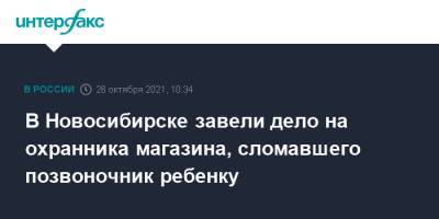 В Новосибирске завели дело на охранника магазина, сломавшего позвоночник ребенку - interfax.ru - Москва - Россия - Новосибирск - район Дзержинский, Новосибирск