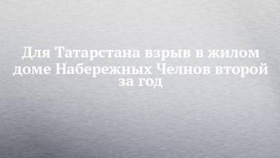 Для Татарстана взрыв в жилом доме Набережных Челнов второй за год - chelny-izvest.ru - Россия - Московская обл. - респ. Татарстан - Набережные Челны