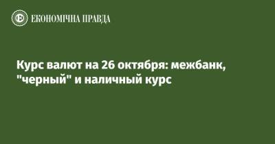 Курс валют на 26 октября: межбанк, "черный" и наличный курс - epravda.com.ua - США - Украина