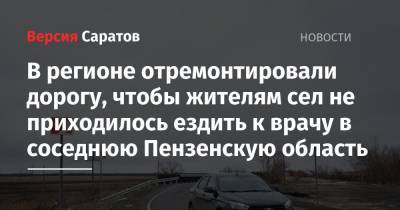 В регионе отремонтировали дорогу, чтобы жителям сел не приходилось ездить к врачу в соседнюю Пензенскую область - nversia.ru - Саратовская обл. - Воронежская обл. - Пензенская обл.