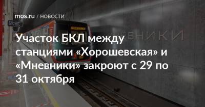 Участок БКЛ между станциями «Хорошевская» и «Мневники» закроют с 29 по 31 октября - mos.ru - Москва