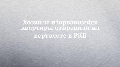 Хозяина взорвавшейся квартиры отправили на вертолете в РКБ - chelny-izvest.ru - Казань