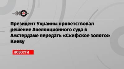 Владимир Зеленский - Президент Украины приветствовал решение Апелляционного суда в Амстердаме передать «Скифское золото» Киеву - echo.msk.ru - Украина - Киев - Крым - Голландия - Амстердам