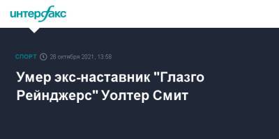 Умер экс-наставник "Глазго Рейнджерс" Уолтер Смит - sport-interfax.ru - Москва - Шотландия