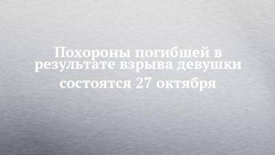 Похороны погибшей в результате взрыва девушки состоятся 27 октября - chelny-izvest.ru - Набережные Челны