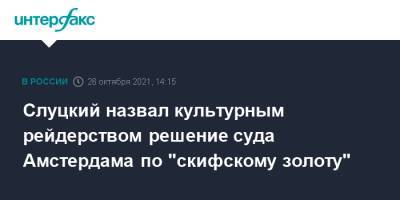 Леонид Слуцкий - Слуцкий назвал культурным рейдерством решение суда Амстердама по "скифскому золоту" - interfax.ru - Москва - Украина - Крым - Голландия - Амстердам