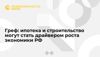 Владимир Путин - Герман Греф - Греф: ипотека и строительство могут стать одним из драйверов роста экономики РФ - realty.ria.ru - Москва - Россия