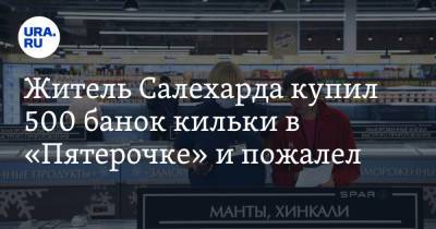 Житель Салехарда купил 500 банок кильки в «Пятерочке» и пожалел. Фото - ura.news - Салехарда